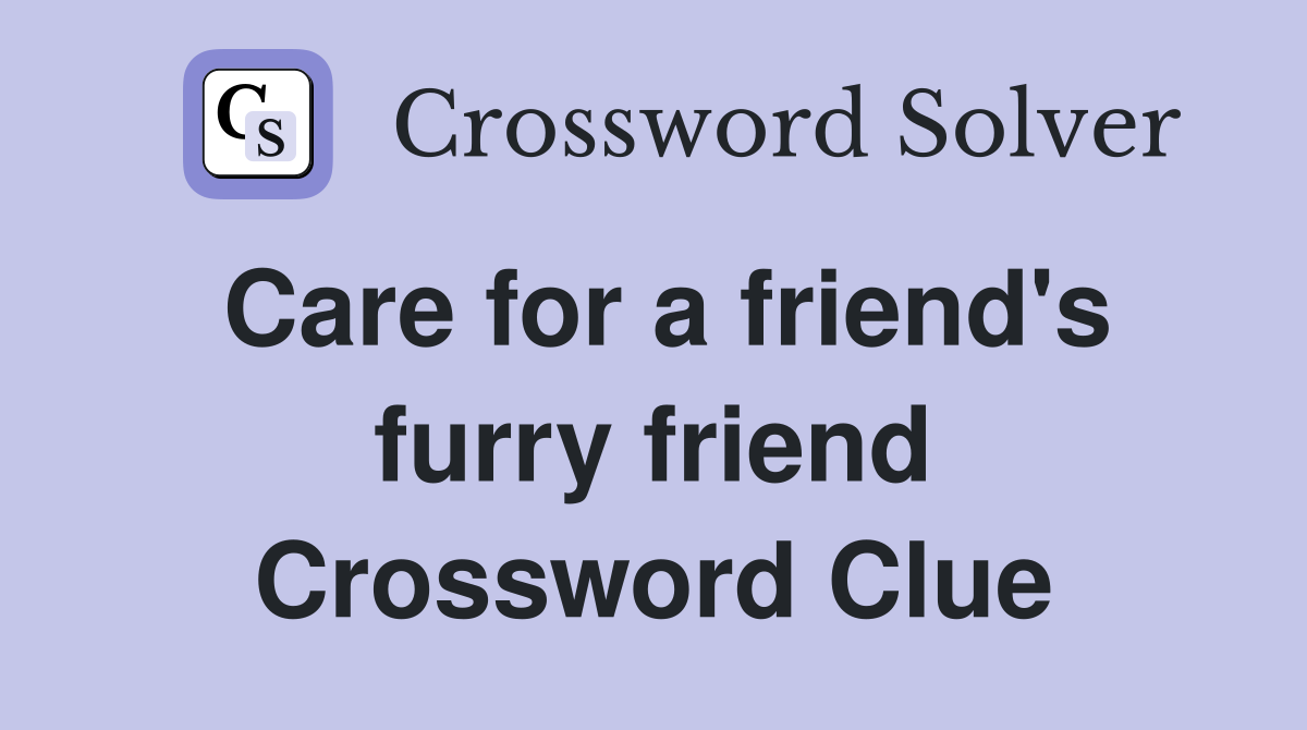 Care for a friend's furry friend Crossword Clue
