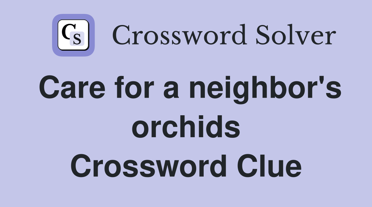 Care for a neighbor's orchids Crossword Clue