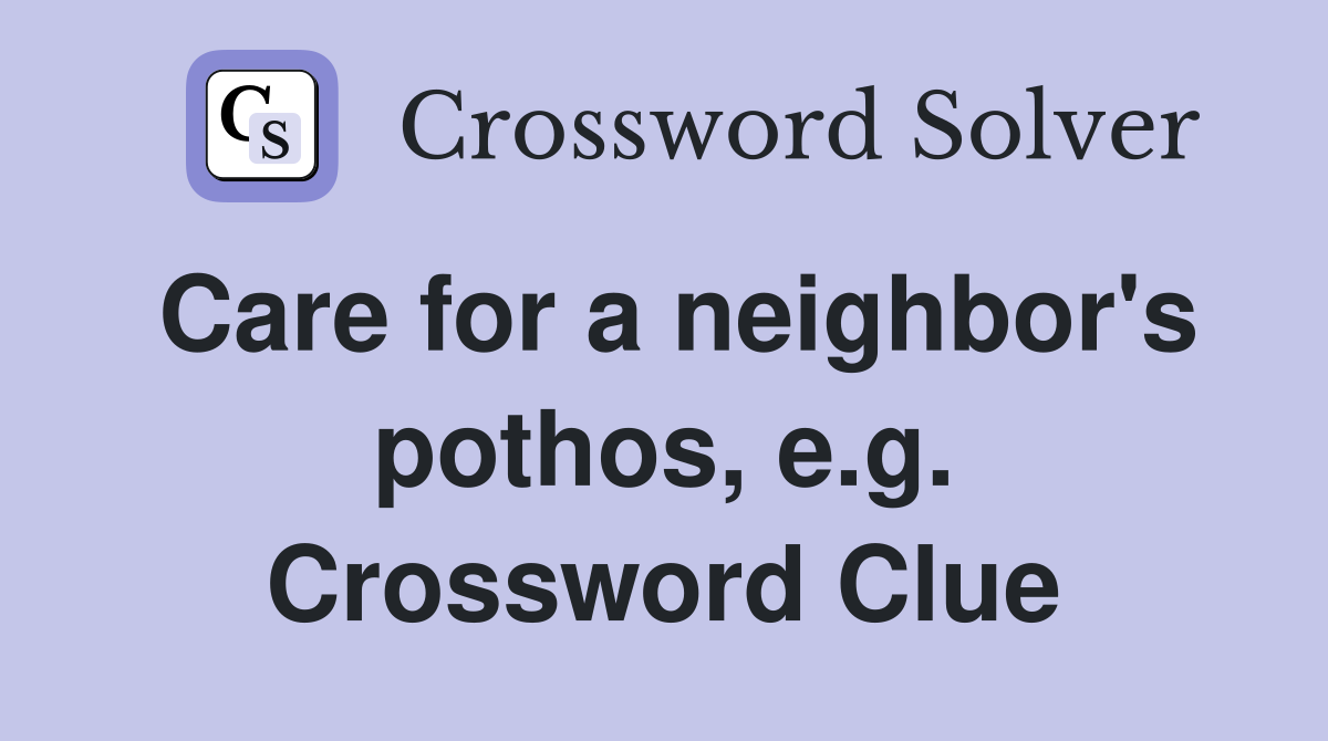 Care for a neighbor's pothos, e.g. Crossword Clue