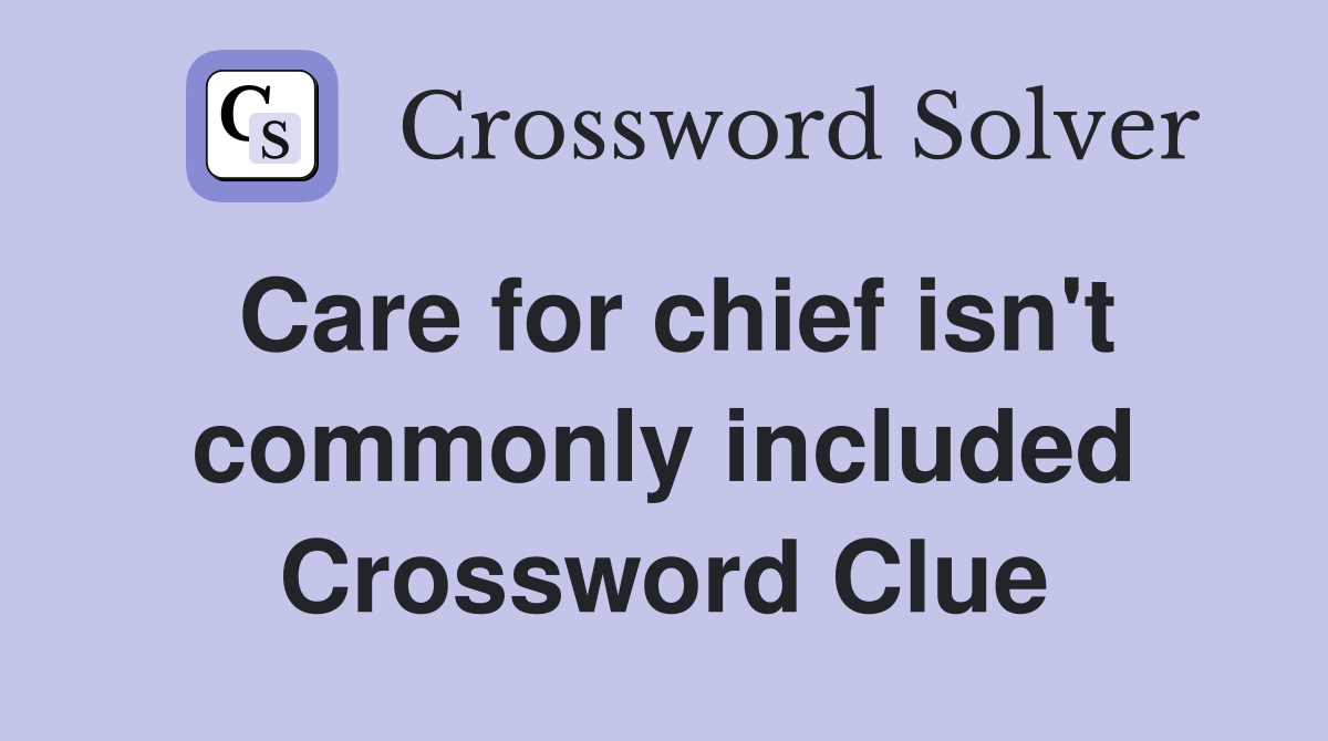 Care for chief isn't commonly included Crossword Clue