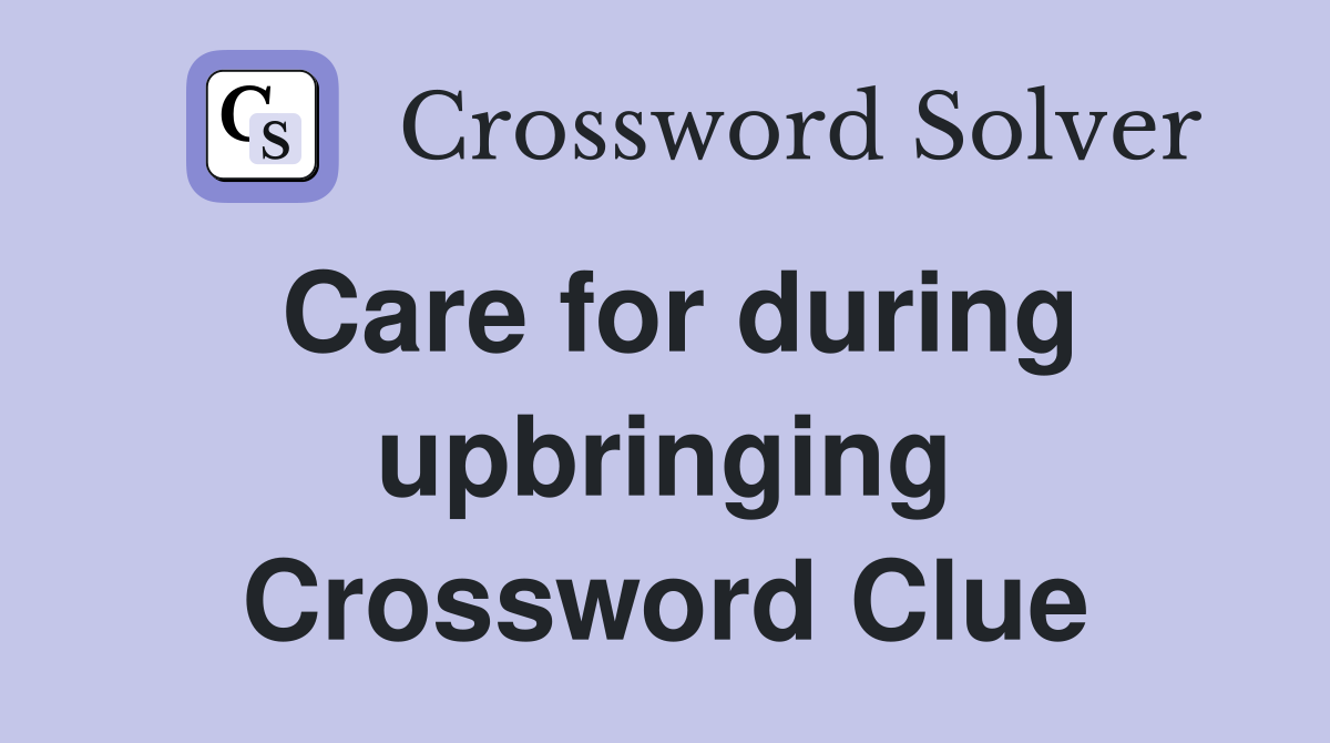 Care for during upbringing Crossword Clue