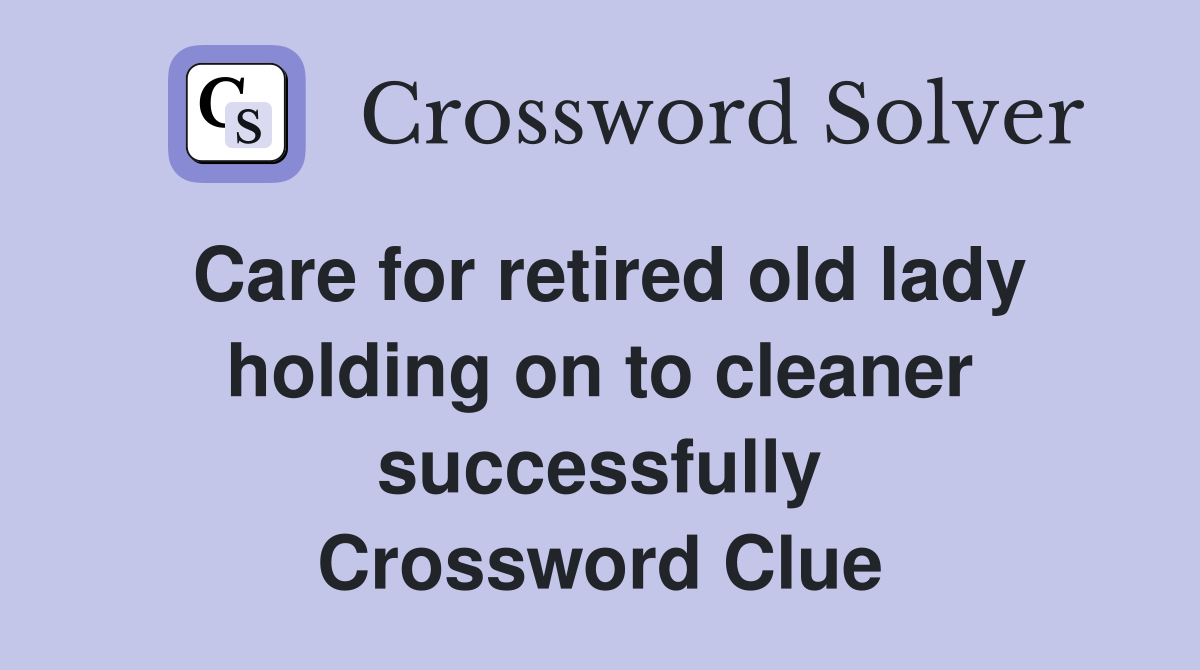 Care for retired old lady holding on to cleaner successfully Crossword Clue