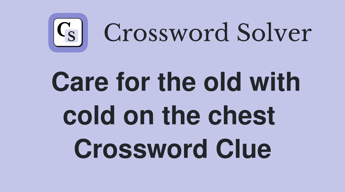 Care for the old with cold on the chest  Crossword Clue