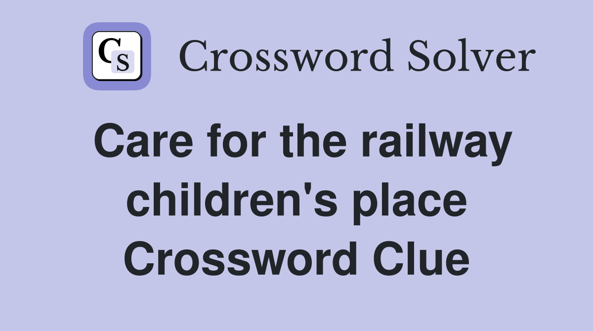 Care for the railway children's place Crossword Clue