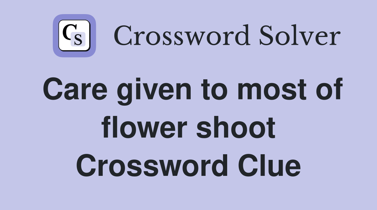 Care given to most of flower shoot Crossword Clue