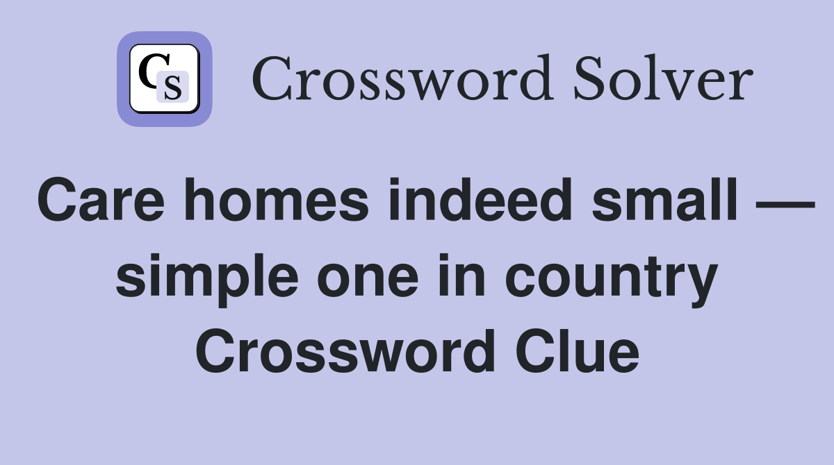 Care homes indeed small — simple one in country Crossword Clue