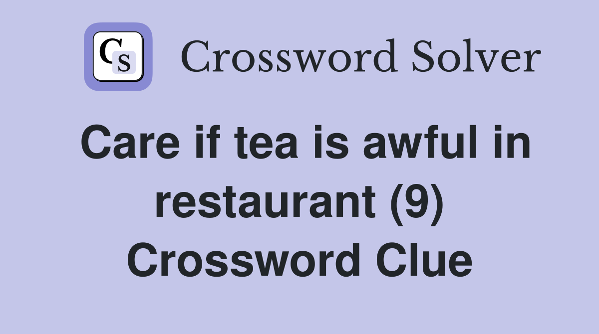Care if tea is awful in restaurant (9) Crossword Clue