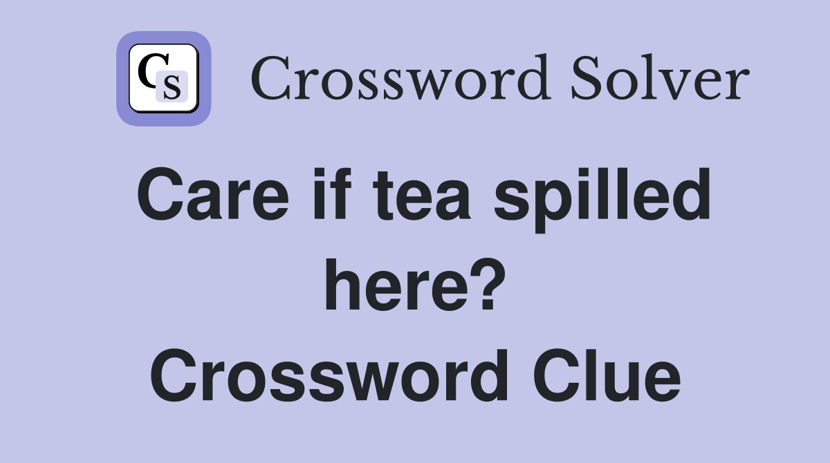 Care if tea spilled here? Crossword Clue