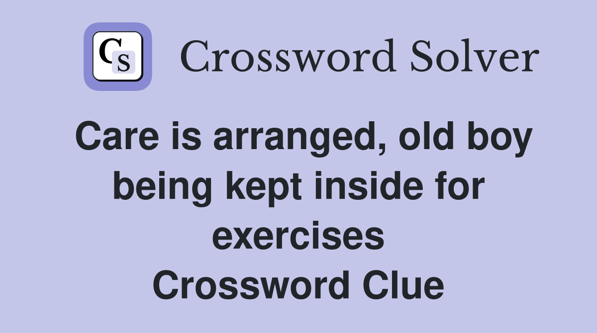 Care is arranged, old boy being kept inside for exercises Crossword Clue
