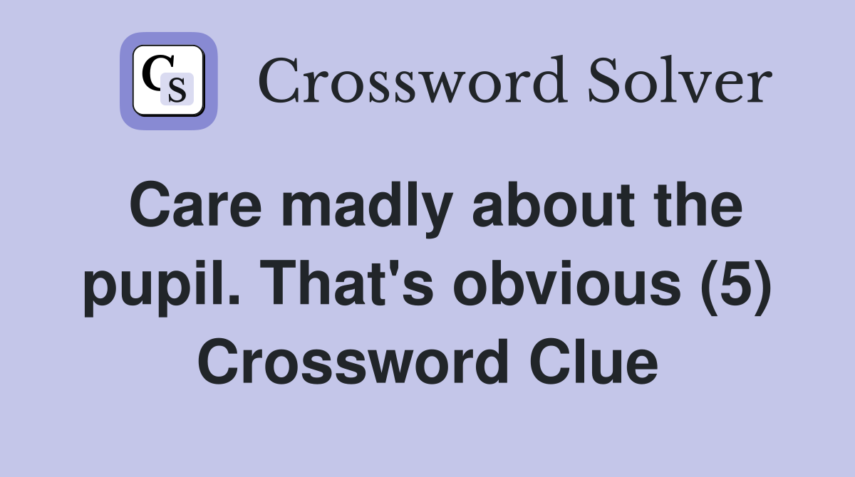 Care madly about the pupil. That's obvious (5) Crossword Clue