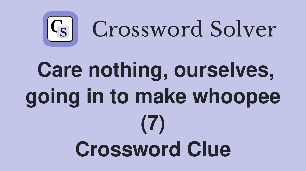 Care nothing, ourselves, going in to make whoopee (7) Crossword Clue