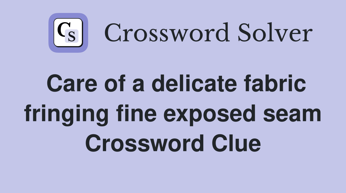 Care of a delicate fabric fringing fine exposed seam Crossword Clue