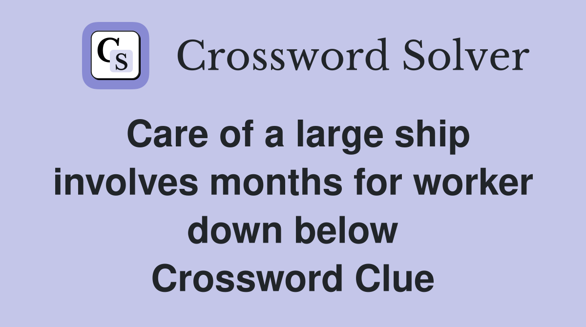 Care of a large ship involves months for worker down below Crossword Clue