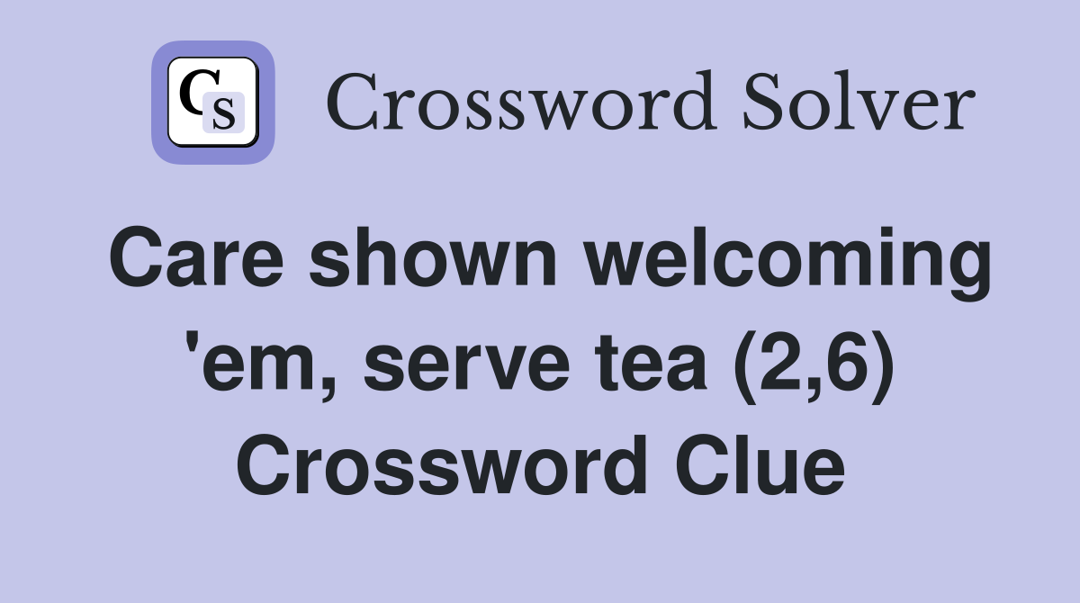 Care shown welcoming 'em, serve tea (2,6) Crossword Clue