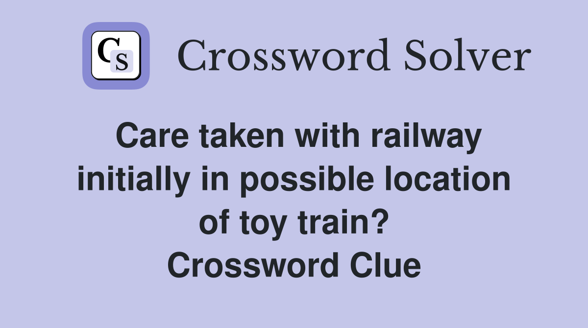 Care taken with railway initially in possible location of toy train? Crossword Clue