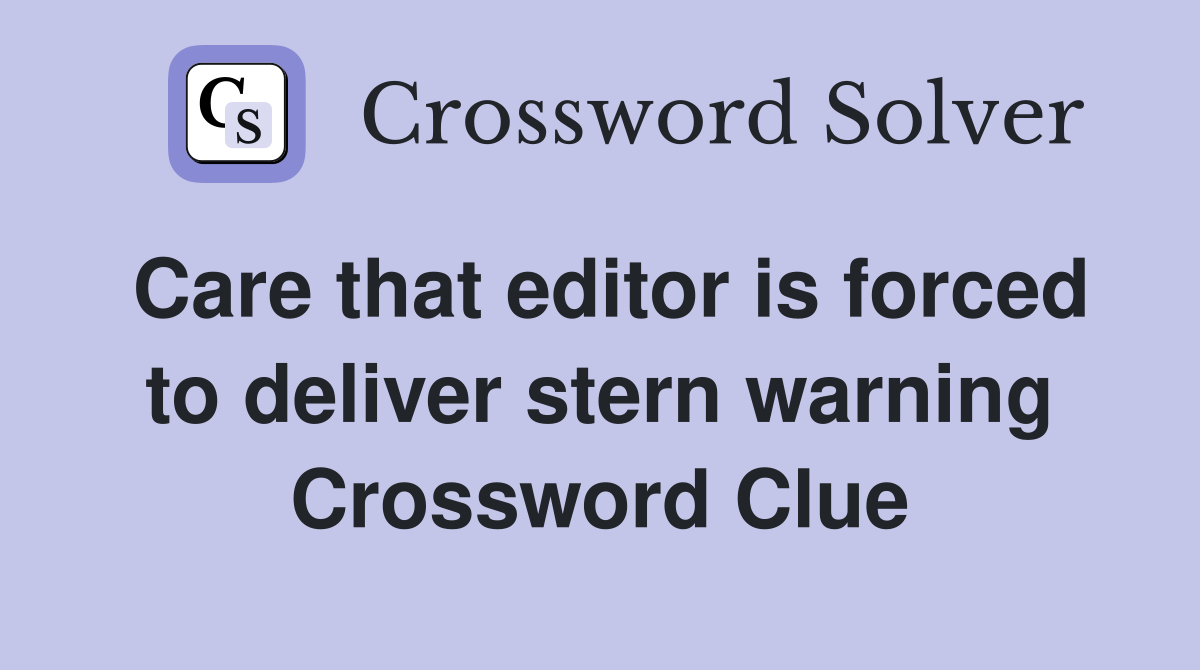 Care that editor is forced to deliver stern warning Crossword Clue