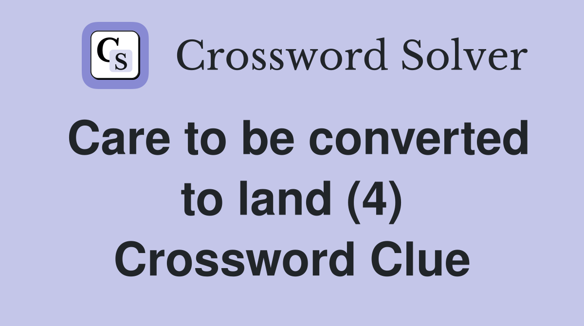Care to be converted to land (4) Crossword Clue