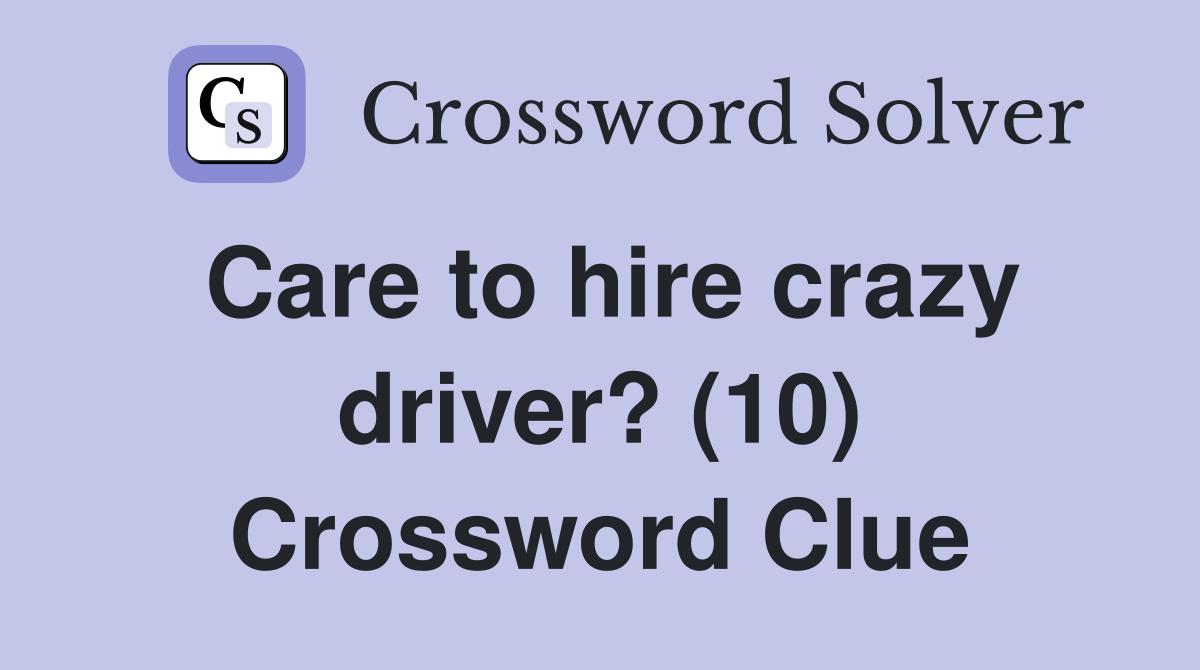 Care to hire crazy driver? (10) Crossword Clue