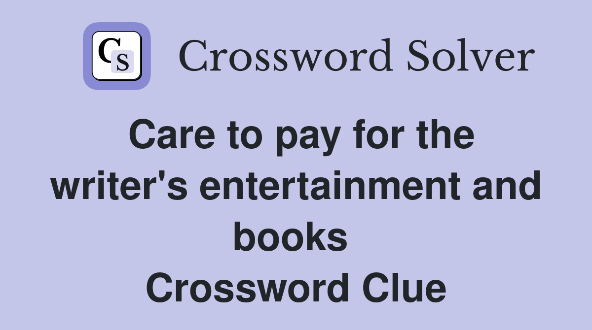 Care to pay for the writer's entertainment and books  Crossword Clue