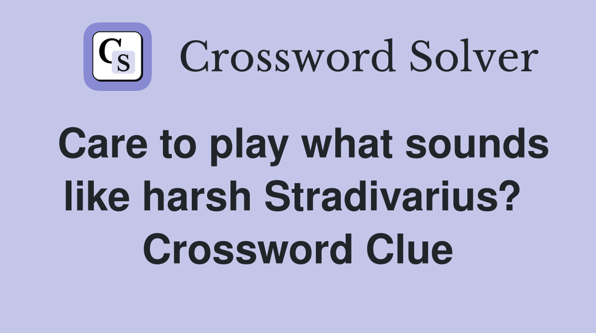 Care to play what sounds like harsh Stradivarius?  Crossword Clue