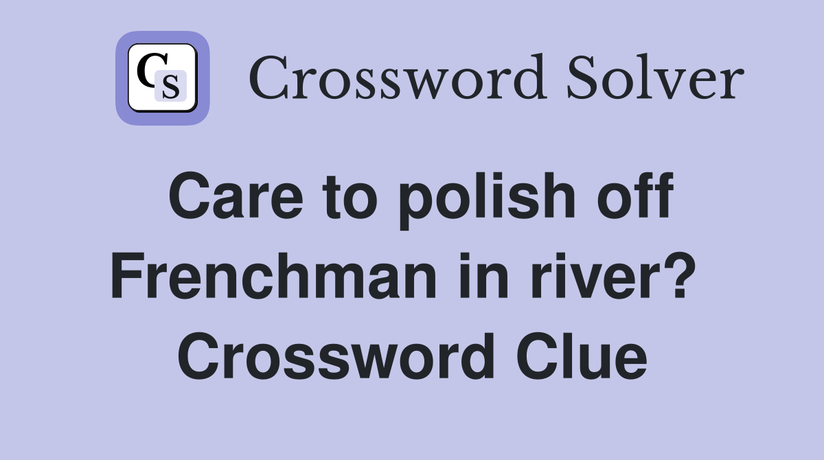 Care to polish off Frenchman in river?  Crossword Clue