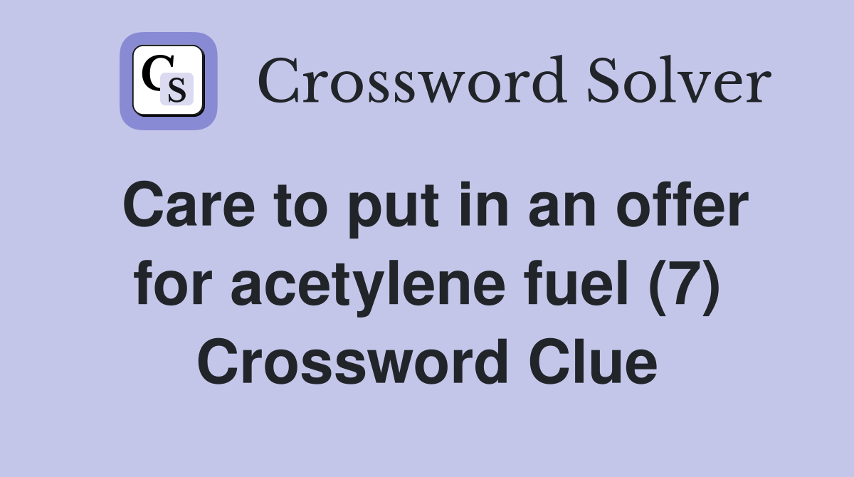Care to put in an offer for acetylene fuel (7) Crossword Clue