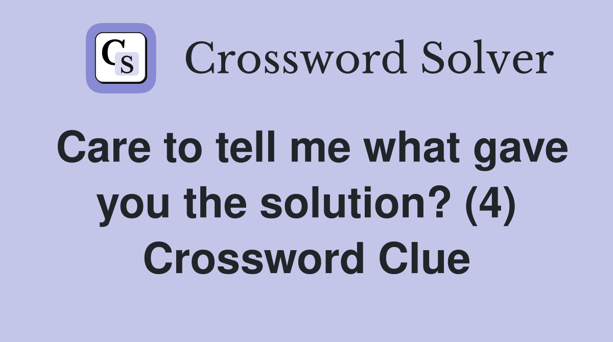 Care to tell me what gave you the solution? (4) Crossword Clue