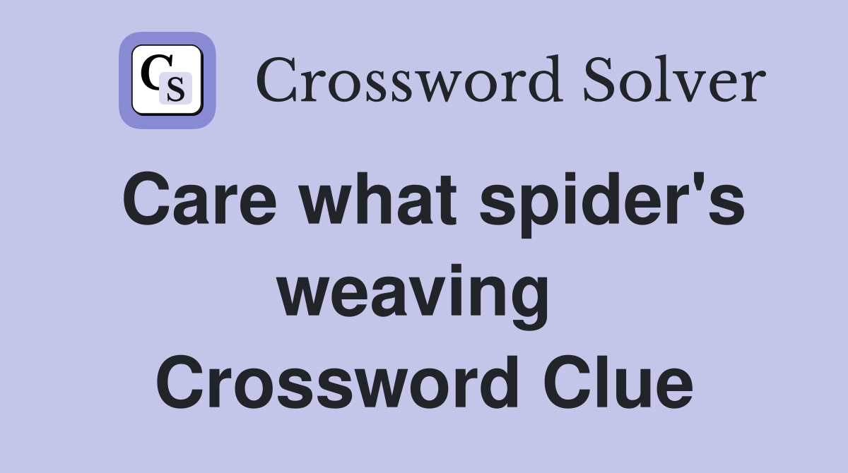 Care what spider's weaving  Crossword Clue