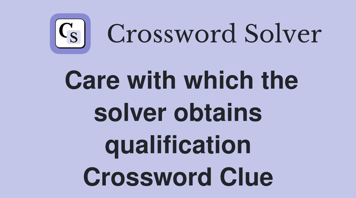 Care with which the solver obtains qualification Crossword Clue