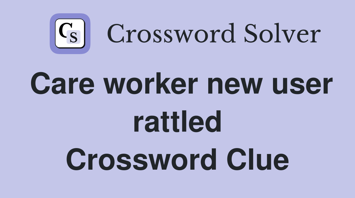 Care worker new user rattled Crossword Clue