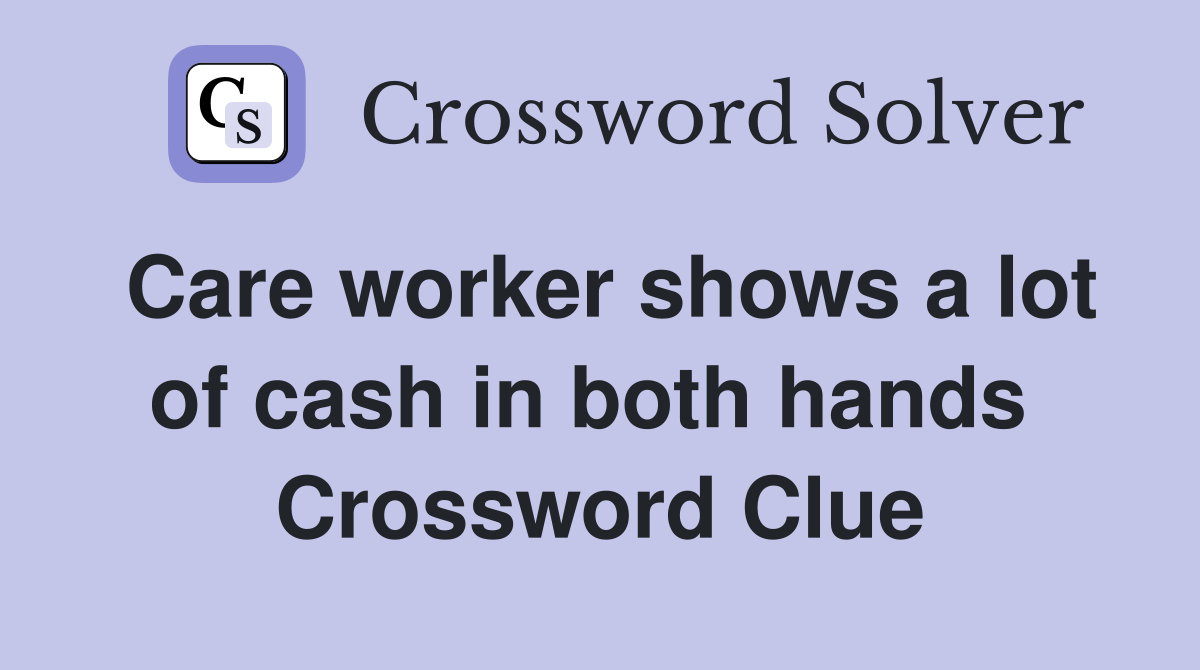 Care worker shows a lot of cash in both hands  Crossword Clue