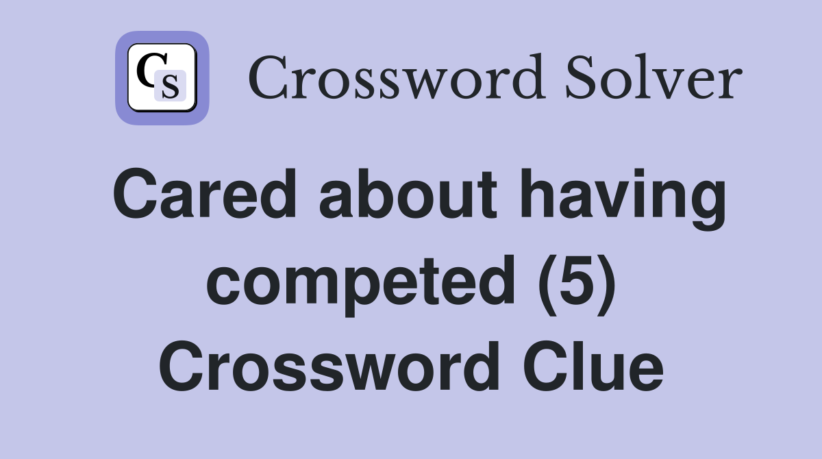 Cared about having competed (5) Crossword Clue