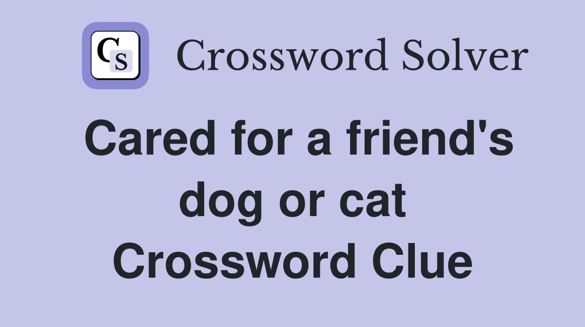 Cared for a friend's dog or cat Crossword Clue