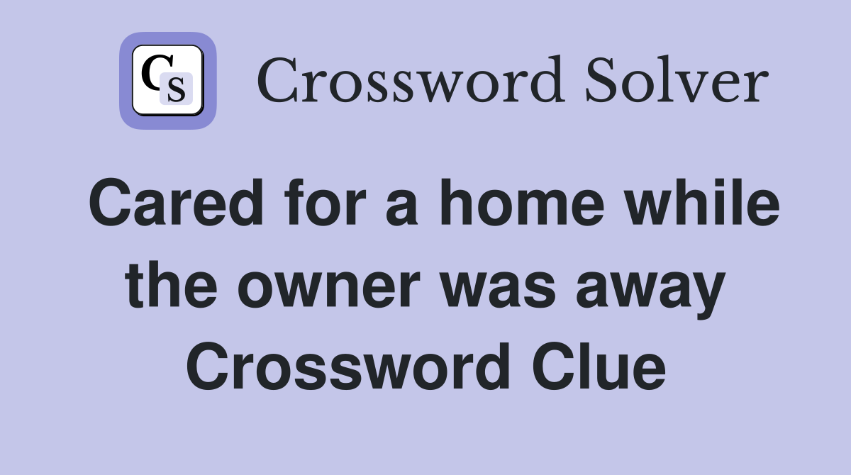 Cared for a home while the owner was away Crossword Clue