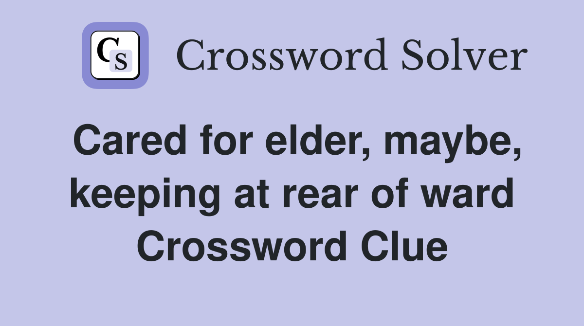 Cared for elder, maybe, keeping at rear of ward Crossword Clue