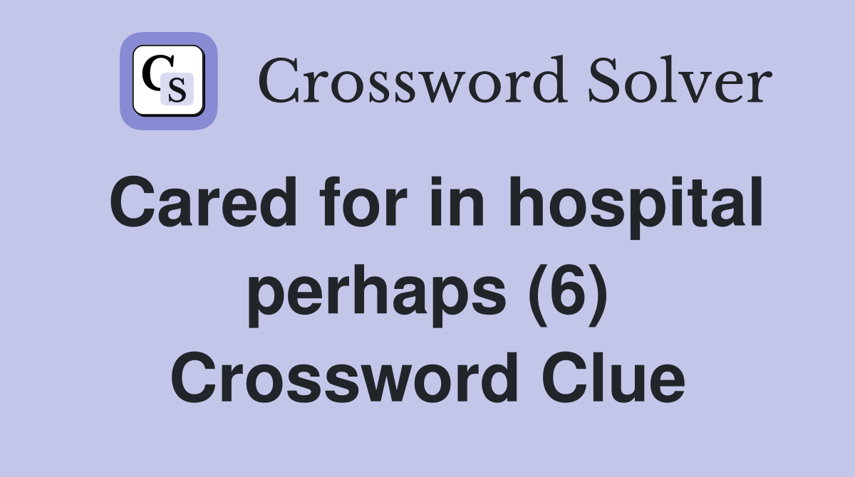 Cared for in hospital perhaps (6) Crossword Clue