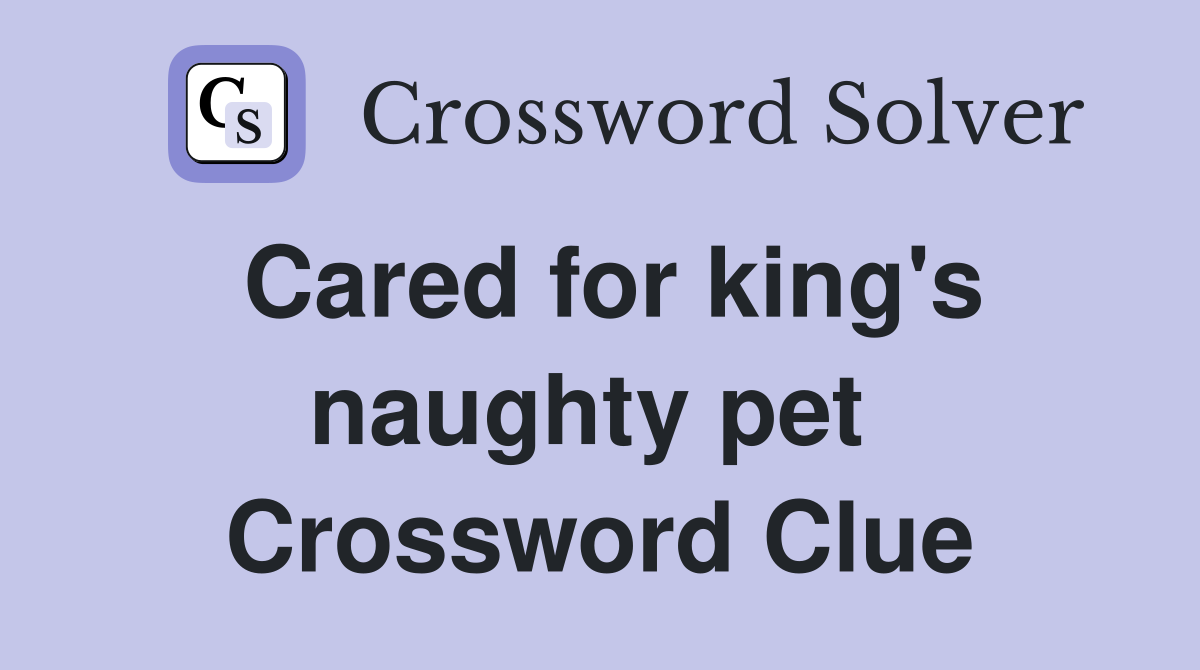Cared for king's naughty pet  Crossword Clue