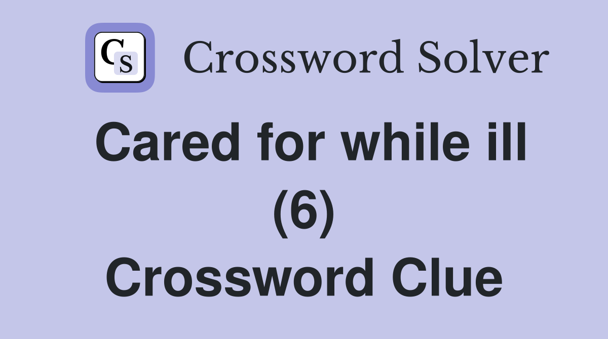 Cared for while ill (6) Crossword Clue