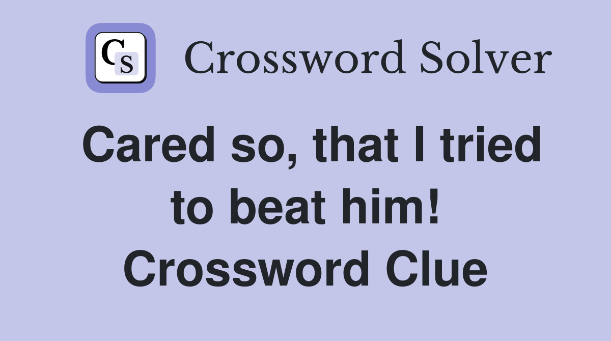 Cared so, that I tried to beat him! Crossword Clue