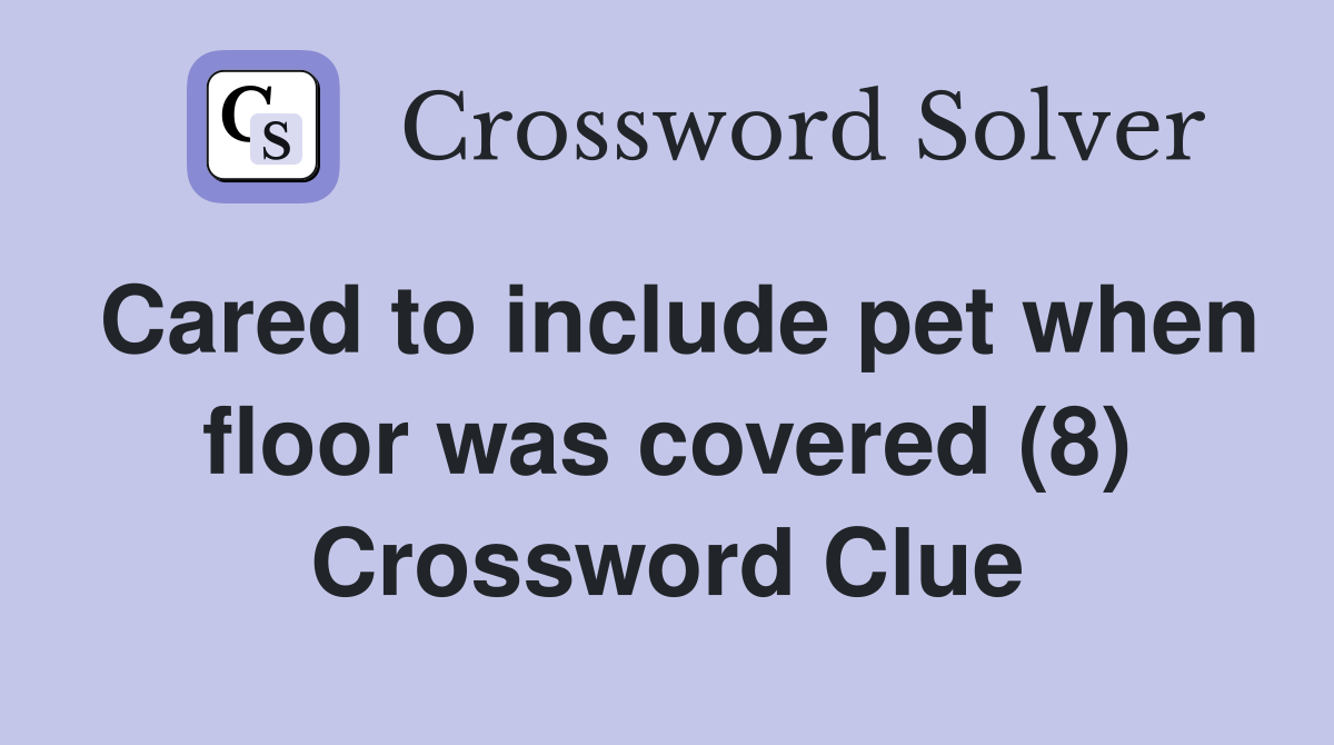 Cared to include pet when floor was covered (8) Crossword Clue