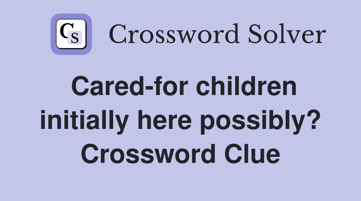 Cared-for children initially here possibly? Crossword Clue