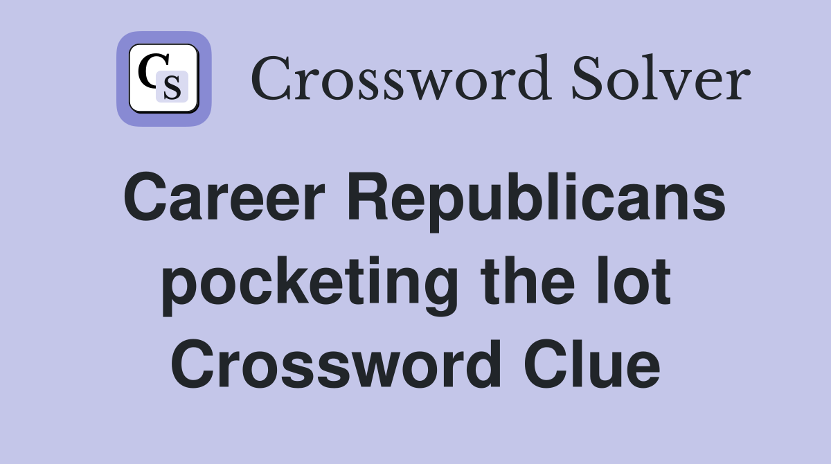 Career Republicans pocketing the lot Crossword Clue