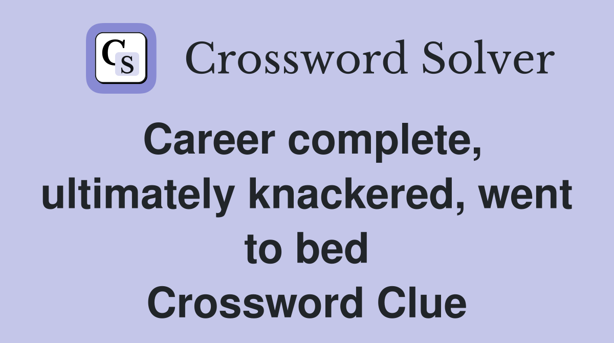 Career complete, ultimately knackered, went to bed Crossword Clue