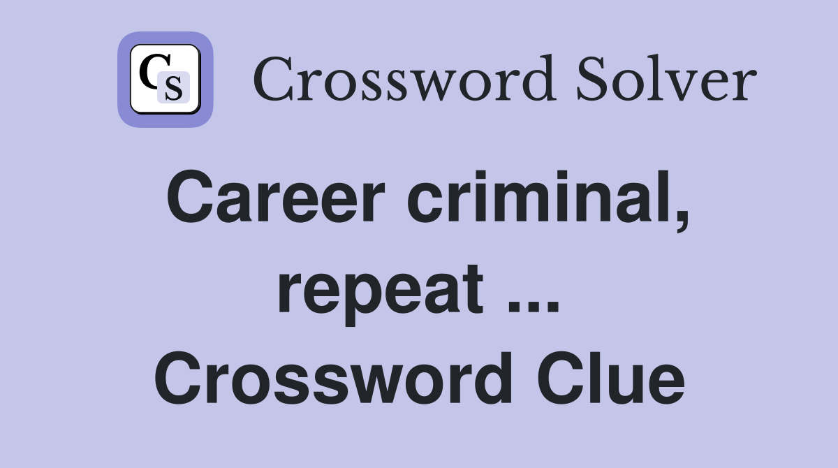 Career criminal, repeat ... Crossword Clue