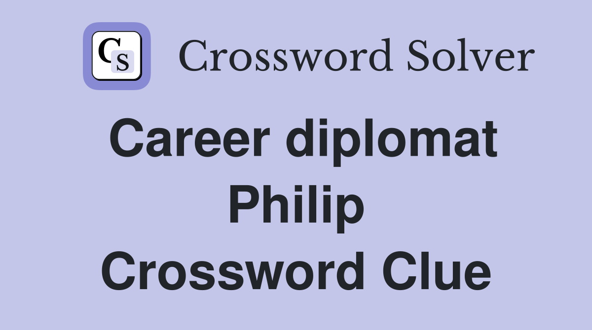 Career diplomat Philip Crossword Clue