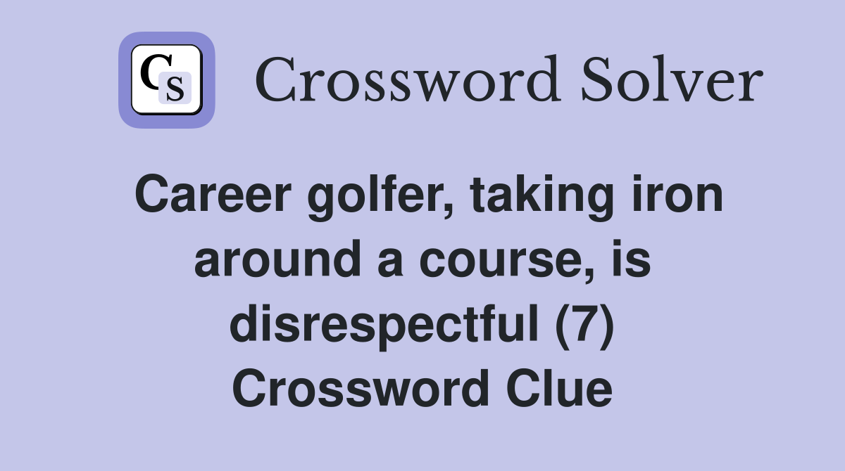 Career golfer, taking iron around a course, is disrespectful (7) Crossword Clue