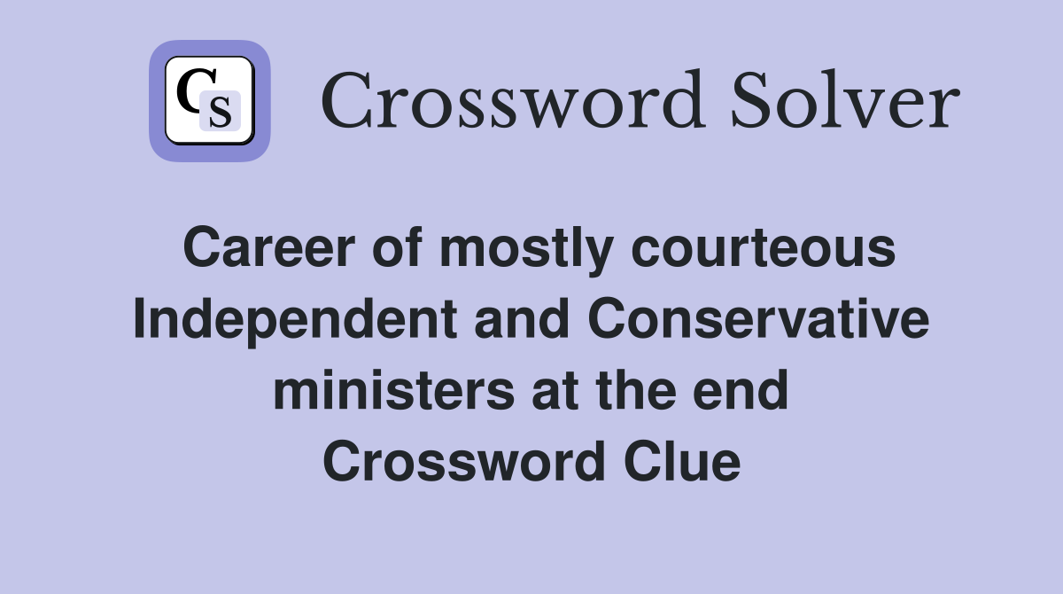 Career of mostly courteous Independent and Conservative ministers at the end Crossword Clue