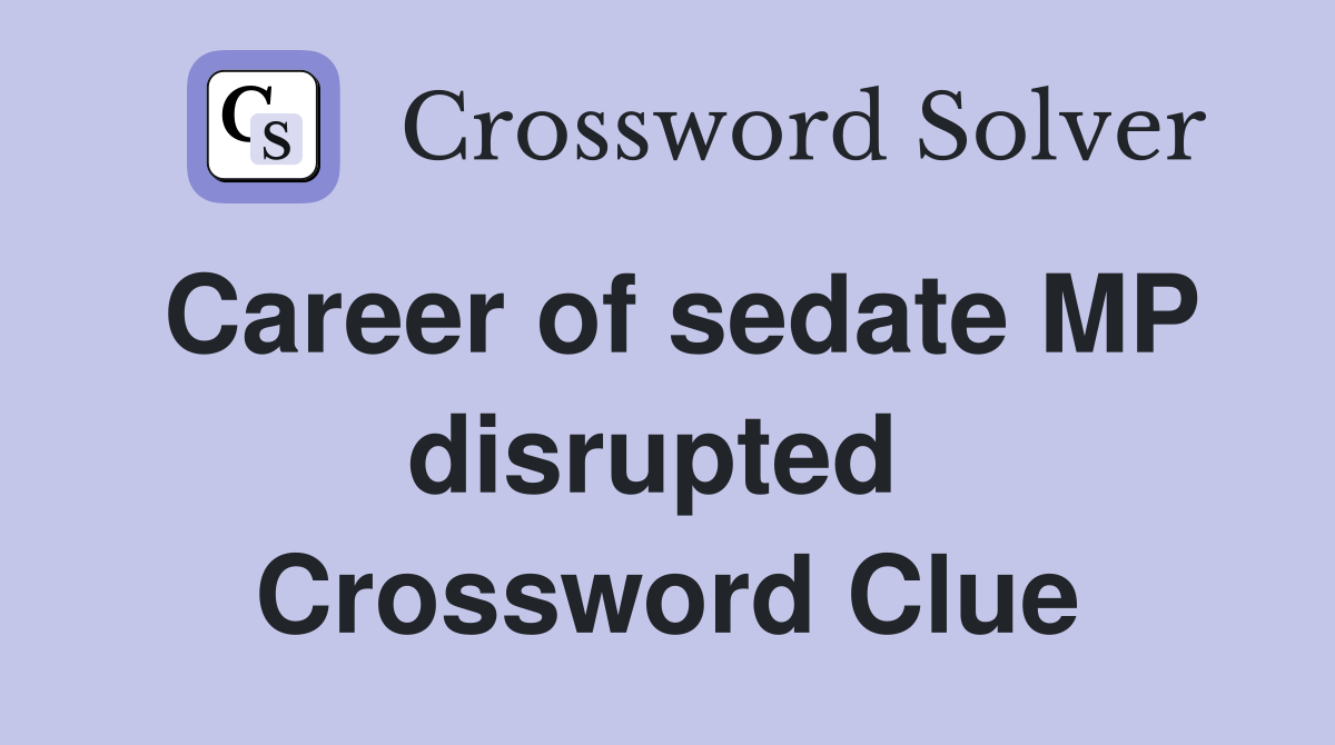 Career of sedate MP disrupted  Crossword Clue