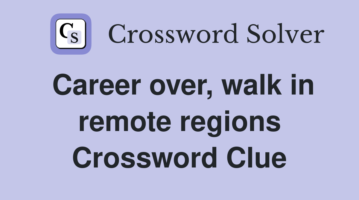 Career over, walk in remote regions Crossword Clue
