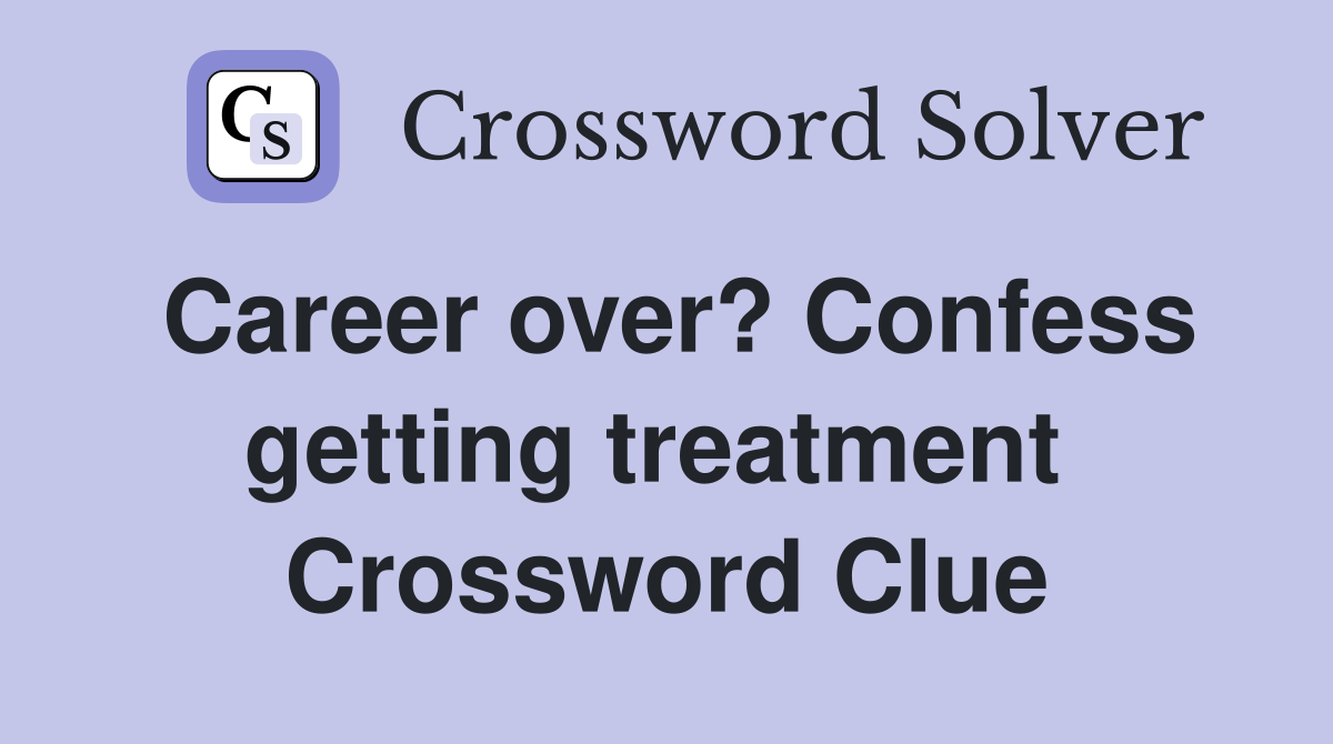 Career over? Confess getting treatment  Crossword Clue